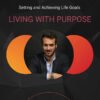 LIVING WITH PURPOSE: Setting and Achieving Life Goals